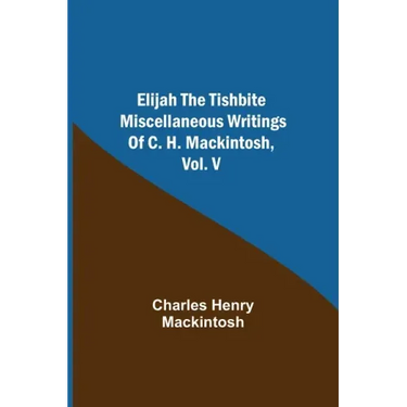Elijah the Tishbite. Miscellaneous Writings of C. H. Mackintosh, vol. V