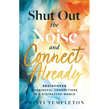 Shut Out the Noise and Connect Already: Rediscover Meaningful Connections in a Distracted World