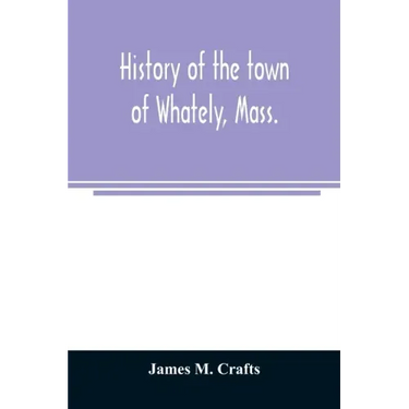 History of the town of Whately, Mass., including a narrative of leading events from the first planting of Hatfield: 1661-1899
