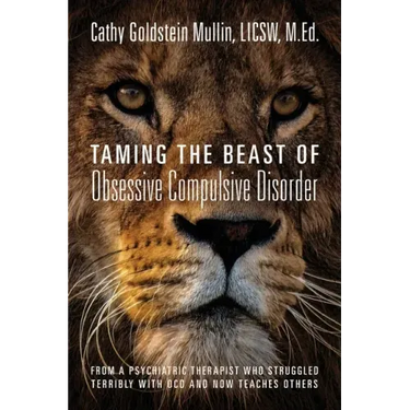 Taming the Beast of Obsessive Compulsive Disorder: From a Psychiatric Therapist Who Struggled Terribly with OCD and Now Teaches Others