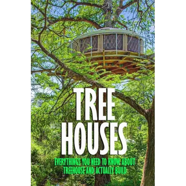 Tree Houses: Everythings You Need to Know about Treehouse and Actually Build: Be in a Treehouse