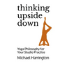 Thinking Upside Down: Yoga Philosophy for Your Studio Practice