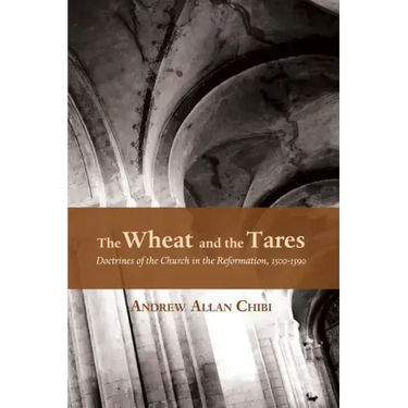 The Wheat and the Tares: Doctrines of the Church in the Reformation, 1500-1590