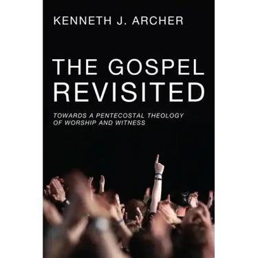 The Gospel Revisited: Towards a Pentecostal Theology of Worship and Witness