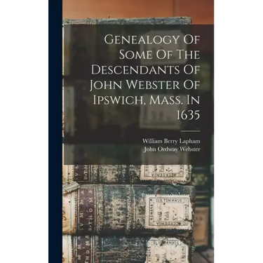 Genealogy Of Some Of The Descendants Of John Webster Of Ipswich, Mass. In 1635