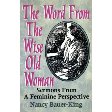 The Word From The Wise Old Woman: Sermons From A Feminine Perspective