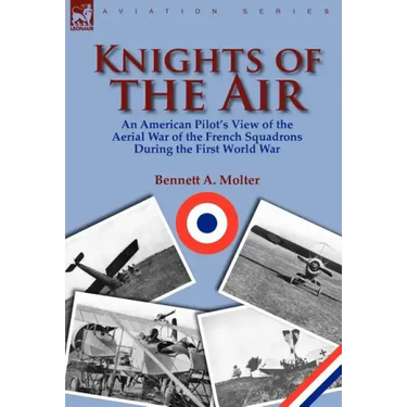 Knights of the Air: An American Pilot's View of the Aerial War of the French Squadrons During the First World War