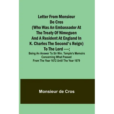 Letter from Monsieur de Cros (who was an embassador at the Treaty of Nimeguen and a resident at England in K. Charles the Second's reign) to the Lord