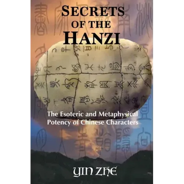 Secrets of the Hanzi: The Esoteric and Metaphysical Potency of Chinese Characters