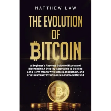 The Evolution of Bitcoin: A Beginner's Absolute Guide to Bitcoin and Blockchains A Step-by-Step Guide to Building Long-Term Wealth With Bitcoin,