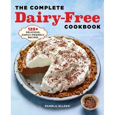 The Complete Dairy-Free Cookbook: 125+ Delicious, Family-Friendly Recipes