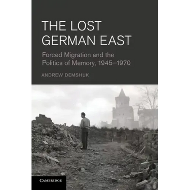 The Lost German East: Forced Migration and the Politics of Memory, 1945 1970