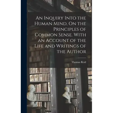 An Inquiry Into the Human Mind, On the Principles of Common Sense. With an Account of the Life and Writings of the Author