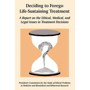 Deciding to Forego Life-Sustaining Treatment: A Report on the Ethical, Medical, and Legal Issues in Treatment Decisions