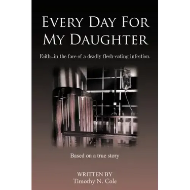 Every Day for My Daughter: Faith...in the Face of a Deadly Flesh-Eating Infection.