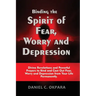 Binding the Spirit of Fear, Worry and Depression: Divine Revelations and Powerful Prayers to Bind and Cast Out Fear, Worry and Depression from Your Li