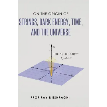 On the Origin of Strings, Dark Energy, Time, and the Universe - The E-theory