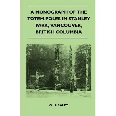 A Monograph of the Totem-Poles in Stanley Park, Vancouver, British Columbia