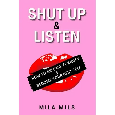 Shut Up & Listen: How to Release Toxicity & Become Your Best Self