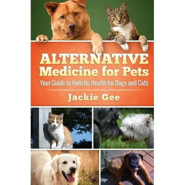 Alternative Medicine for Pets: Your Guide to Holistic Health for your Dog and Cat