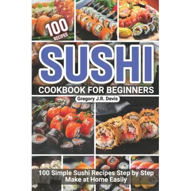 Sushi Cookbook for Beginners: 100 Simple Sushi Recipes Step by Step Make at Home Easily