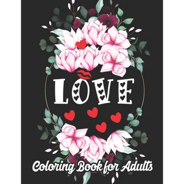 Love Coloring Book for Adults: An Adult Coloring Book Heart Featuring Romantic Flowers, Beautiful Mandala and Fun, Valentine's Day Designs for Stress