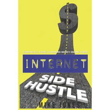 Internet Side Hustle: Your No B.S. Guide to Making Money Online Today