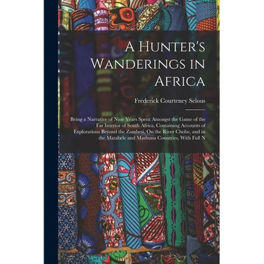 A Hunter's Wanderings in Africa: Being a Narrative of Nine Years Spent Amongst the Game of the Far Interior of South Africa, Containing Accounts of Ex