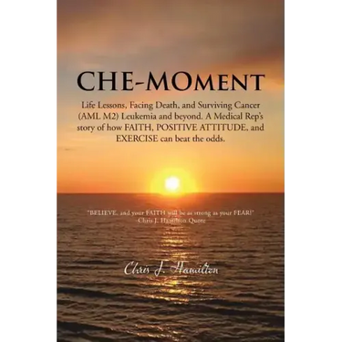 Che-Moment: Life Lessons, Facing Death, and Surviving Cancer (AML M2) Leukemia and Beyond. a Medical Rep's Story of How Faith, Pos