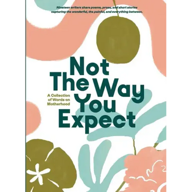 Not The Way You Expect: A Collection of Words on Motherhood