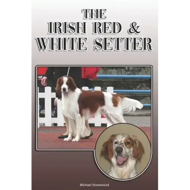 The Irish Red and White Setter: A Complete and Comprehensive Owners Guide To: Buying, Owning, Health, Grooming, Training, Obedience, Understanding and