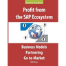 Profit from the SAP Ecosystem: Business Models, Partnering, Go-to-Market