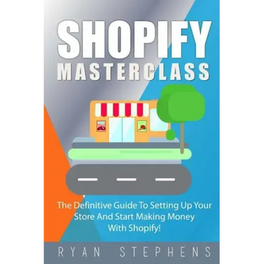 Shopify: Shopify MasterClass: The Definitive Guide To Setting Up Your Store And Start Making Money With Shopify