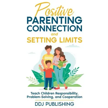 Positive Parenting Connection and Setting Limits. Teach Children Responsibility, Problem-Solving, and Cooperation.