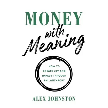 Money with Meaning: How to Create Joy and Impact through Philanthropy