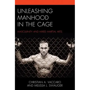 Unleashing Manhood in the Cage: Masculinity and Mixed Martial Arts