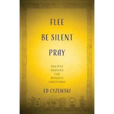 Flee, Be Silent, Pray: Ancient Prayers for Anxious Christians