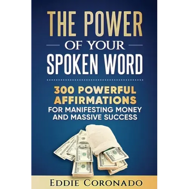 The Power Of Your Spoken Word: 300 Powerful Affirmations for Manifesting Money and Massive Success