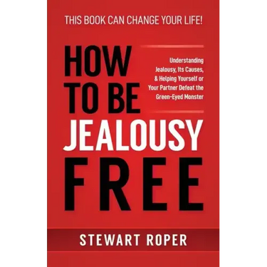 How to Be Jealousy Free: Understanding Jealousy, Its Causes, & Helping Yourself or Your Partner Defeat the Green-Eyed Monster