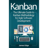 Kanban: The Ultimate Guide to Kanban Methodology for Agile Software Development