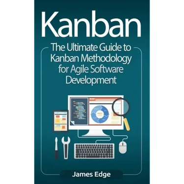 Kanban: The Ultimate Guide to Kanban Methodology for Agile Software Development