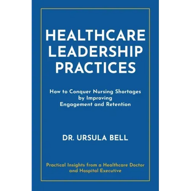 Healthcare Leadership Practices: How to Conquer Nursing Shortages by Improving Engagement and Retention