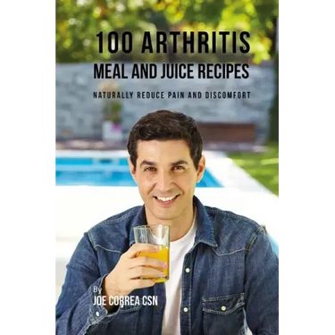 100 Arthritis Meal and Juice Recipes: Naturally Reduce Pain and Discomfort
