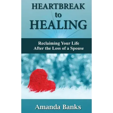 Heartbreak to Healing: Reclaiming Your Life After the Loss of a Spouse