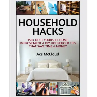 Household Hacks: 150+ Do It Yourself Home Improvement & DIY Household Tips That Save Time & Money