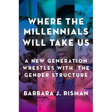 Where the Millennials Will Take Us: A New Generation Wrestles with the Gender Structure