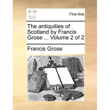 The Antiquities of Scotland by Francis Grose ... Volume 2 of 2