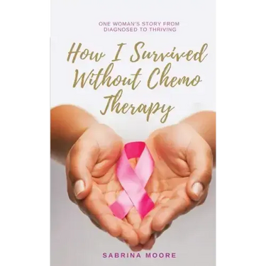 How I Survived Without Chemo Therapy: One Woman's Story From Diagnosed to Thriving
