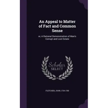 An Appeal to Matter of Fact and Common Sense: or, A Rational Demonstration of Man's Corrupt and Lost Estate