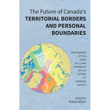 The Future of Canada's Territorial Borders and Personal Boundaries: Proceedings of the Third S.D. Clark Symposium on the Future of Canadian Society